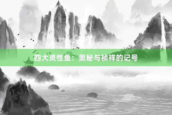 四大灵性鱼：奥秘与祯祥的记号