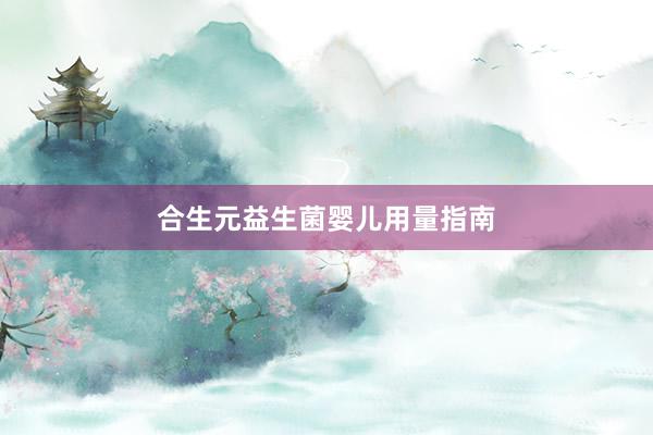 合生元益生菌婴儿用量指南