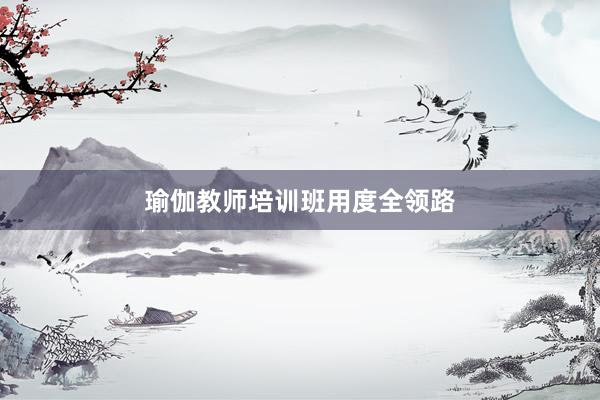 瑜伽教师培训班用度全领路