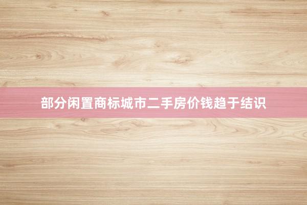 部分闲置商标城市二手房价钱趋于结识